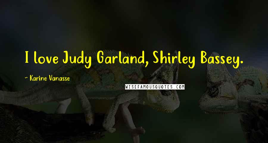 Karine Vanasse Quotes: I love Judy Garland, Shirley Bassey.