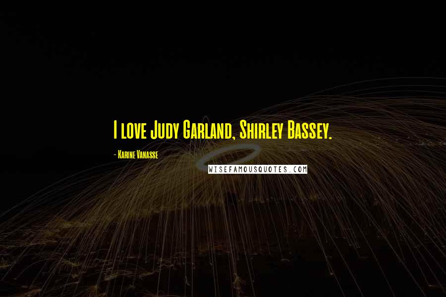 Karine Vanasse Quotes: I love Judy Garland, Shirley Bassey.
