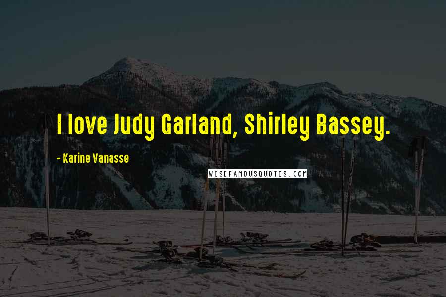 Karine Vanasse Quotes: I love Judy Garland, Shirley Bassey.