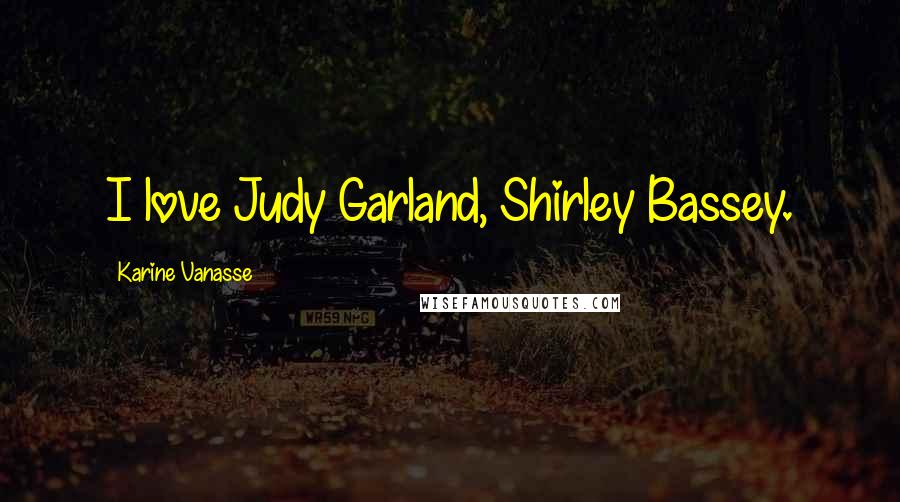 Karine Vanasse Quotes: I love Judy Garland, Shirley Bassey.