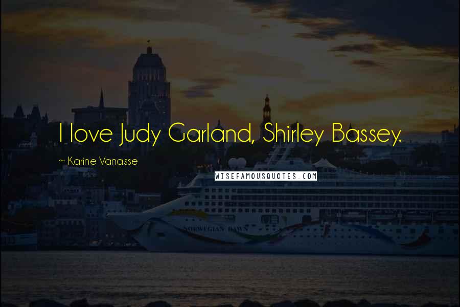 Karine Vanasse Quotes: I love Judy Garland, Shirley Bassey.