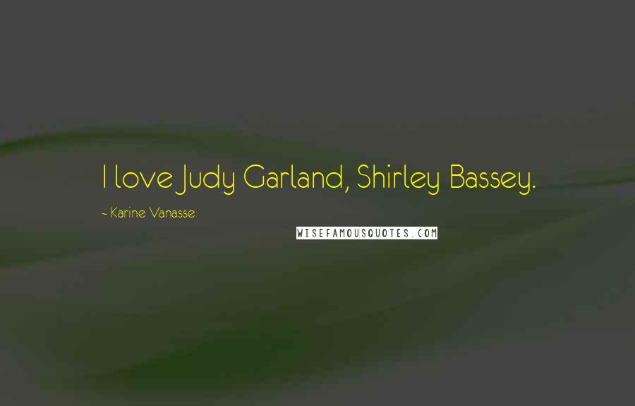 Karine Vanasse Quotes: I love Judy Garland, Shirley Bassey.
