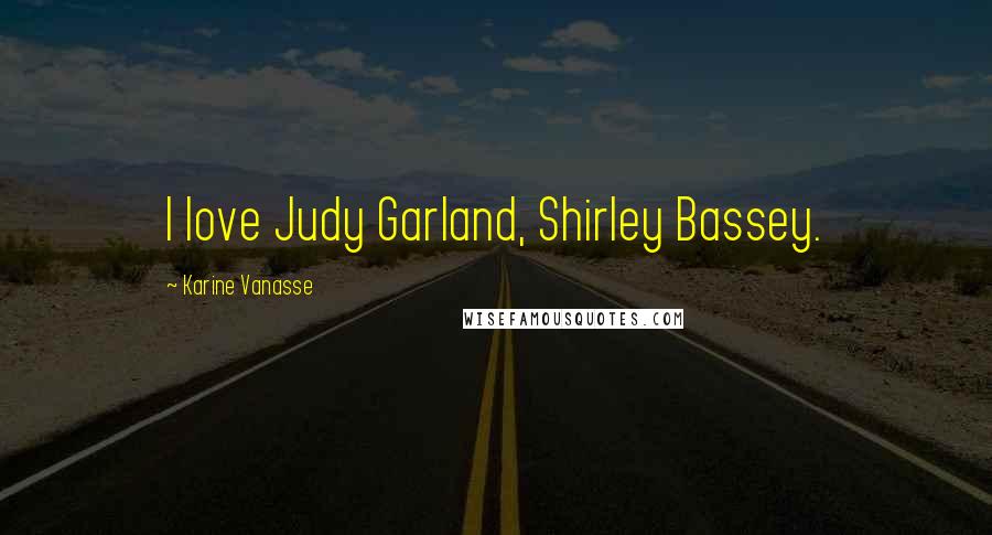 Karine Vanasse Quotes: I love Judy Garland, Shirley Bassey.