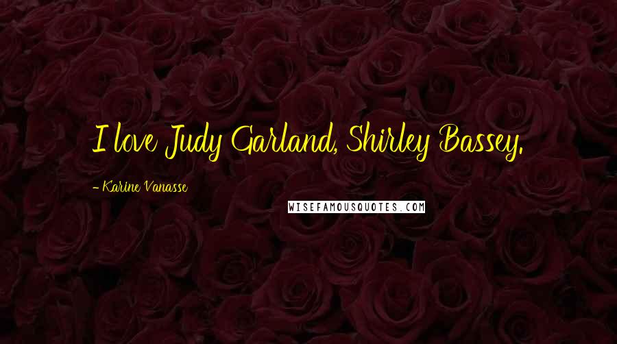 Karine Vanasse Quotes: I love Judy Garland, Shirley Bassey.