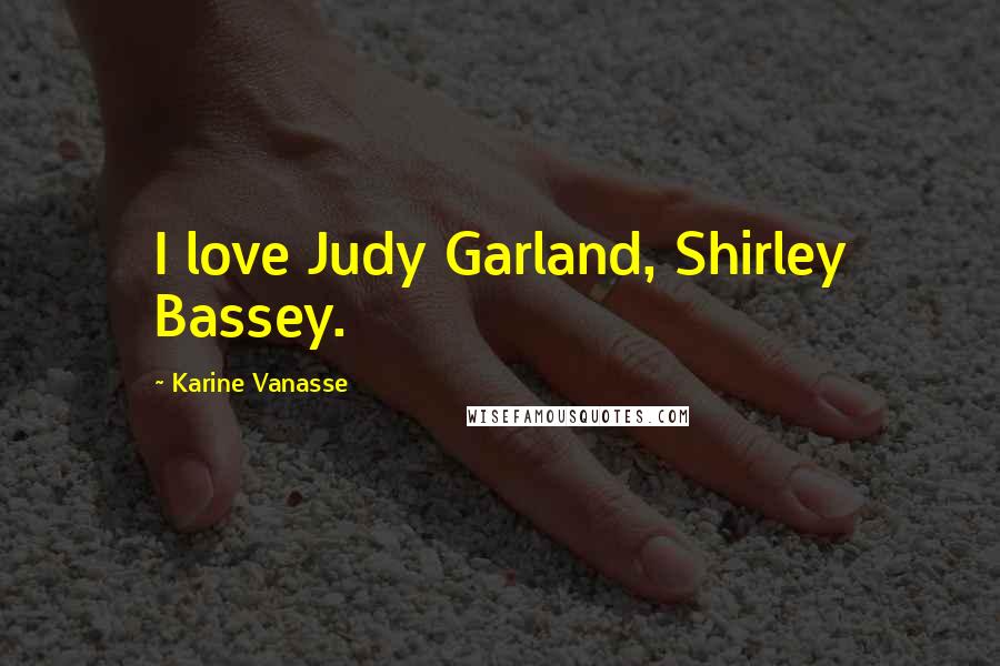 Karine Vanasse Quotes: I love Judy Garland, Shirley Bassey.