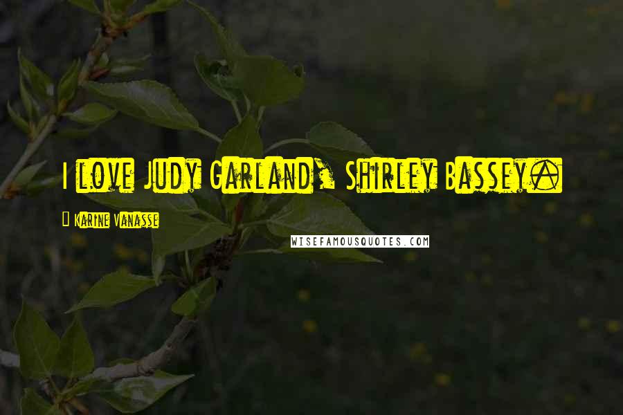 Karine Vanasse Quotes: I love Judy Garland, Shirley Bassey.