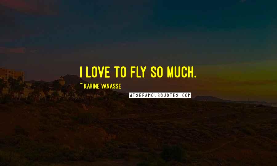 Karine Vanasse Quotes: I love to fly so much.