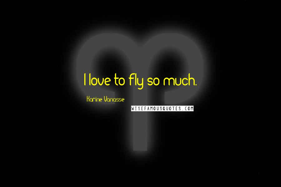 Karine Vanasse Quotes: I love to fly so much.