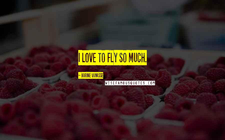 Karine Vanasse Quotes: I love to fly so much.