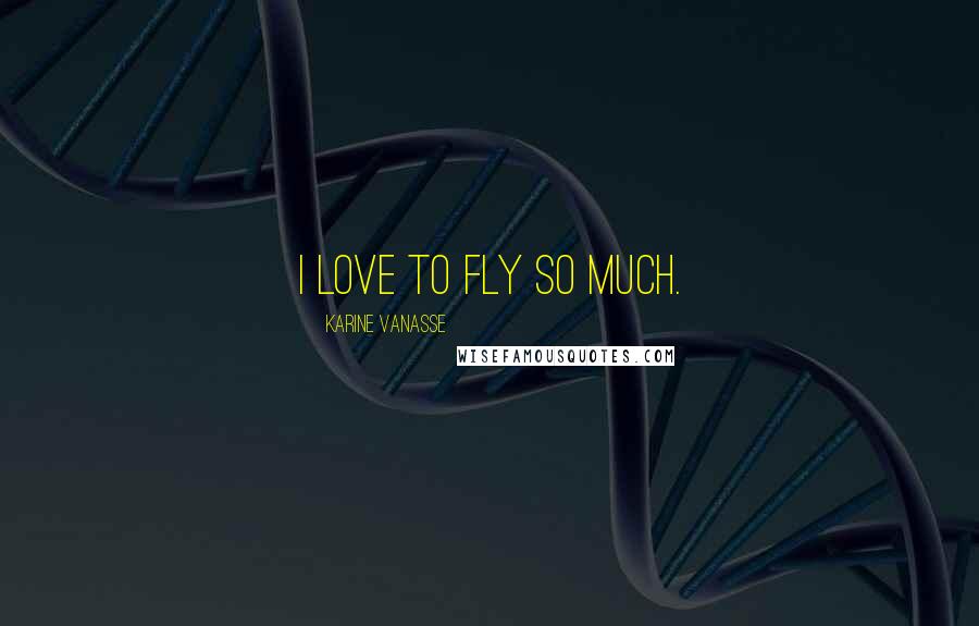 Karine Vanasse Quotes: I love to fly so much.
