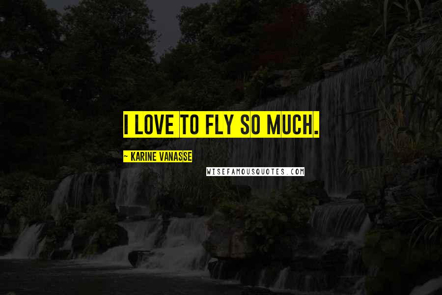 Karine Vanasse Quotes: I love to fly so much.