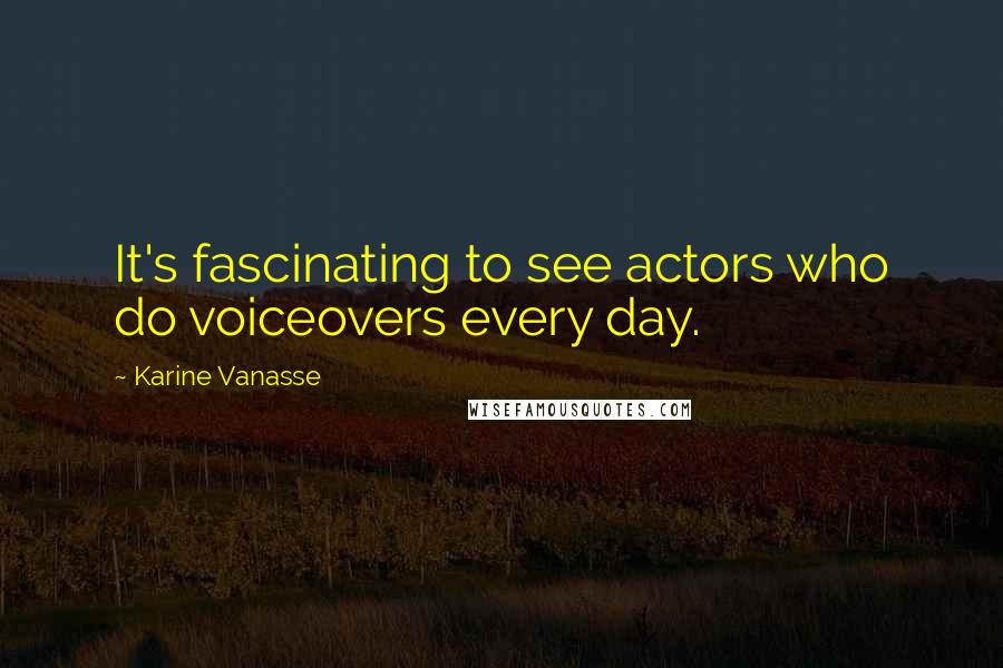 Karine Vanasse Quotes: It's fascinating to see actors who do voiceovers every day.