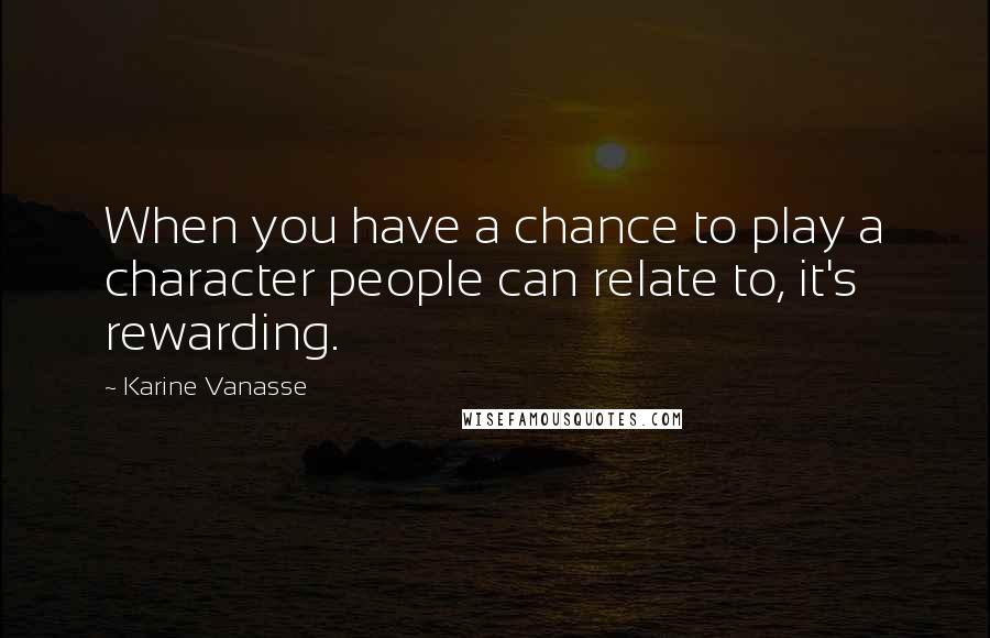 Karine Vanasse Quotes: When you have a chance to play a character people can relate to, it's rewarding.