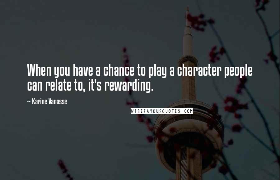 Karine Vanasse Quotes: When you have a chance to play a character people can relate to, it's rewarding.