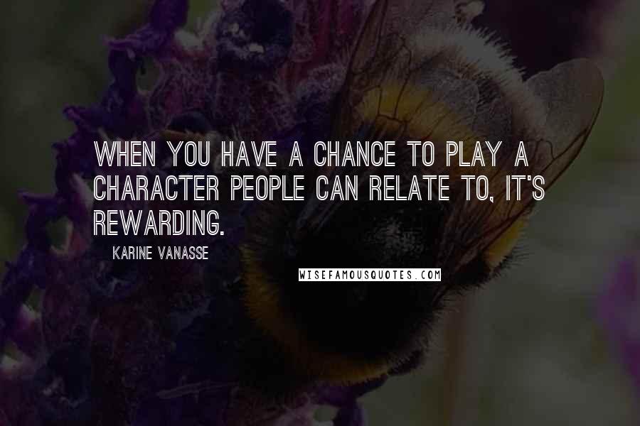 Karine Vanasse Quotes: When you have a chance to play a character people can relate to, it's rewarding.