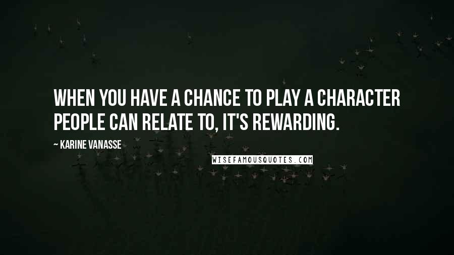 Karine Vanasse Quotes: When you have a chance to play a character people can relate to, it's rewarding.