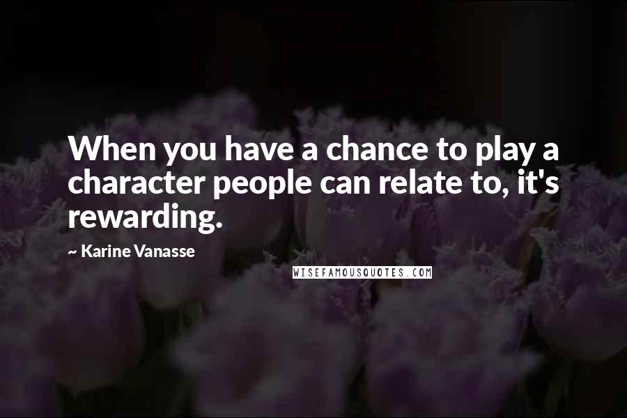 Karine Vanasse Quotes: When you have a chance to play a character people can relate to, it's rewarding.