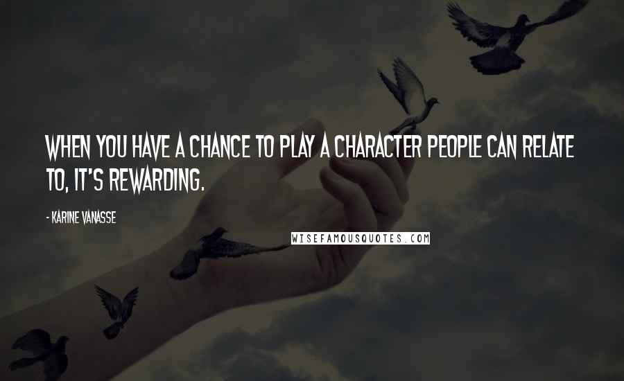 Karine Vanasse Quotes: When you have a chance to play a character people can relate to, it's rewarding.