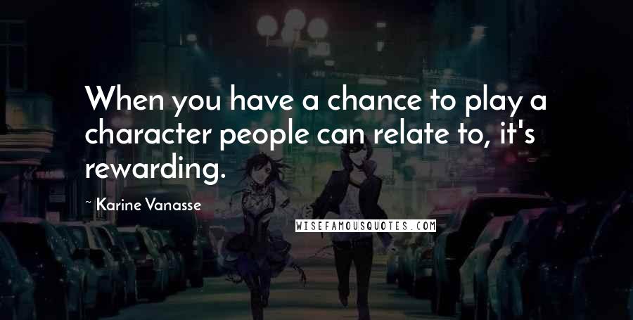 Karine Vanasse Quotes: When you have a chance to play a character people can relate to, it's rewarding.