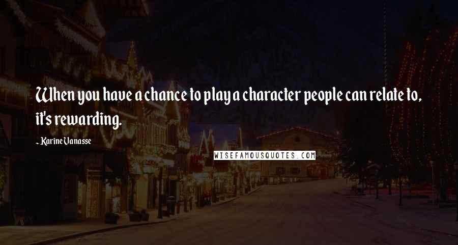 Karine Vanasse Quotes: When you have a chance to play a character people can relate to, it's rewarding.