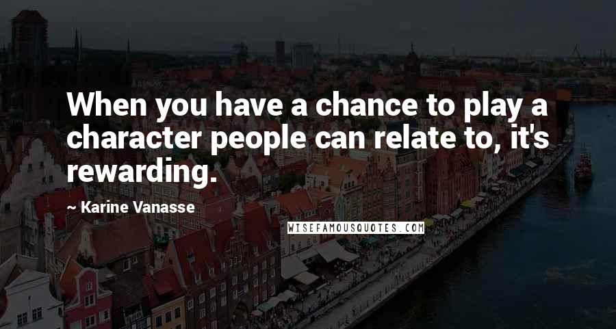 Karine Vanasse Quotes: When you have a chance to play a character people can relate to, it's rewarding.