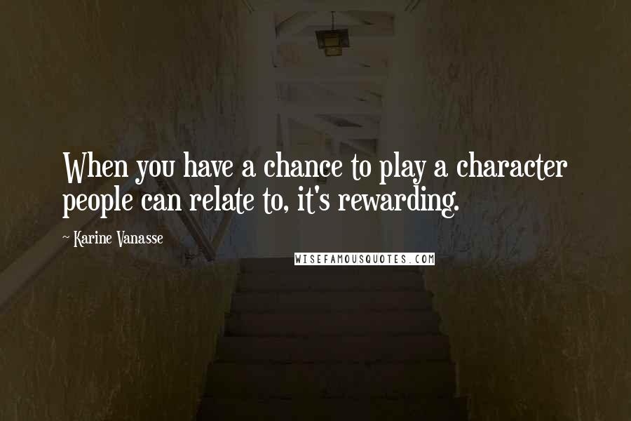 Karine Vanasse Quotes: When you have a chance to play a character people can relate to, it's rewarding.