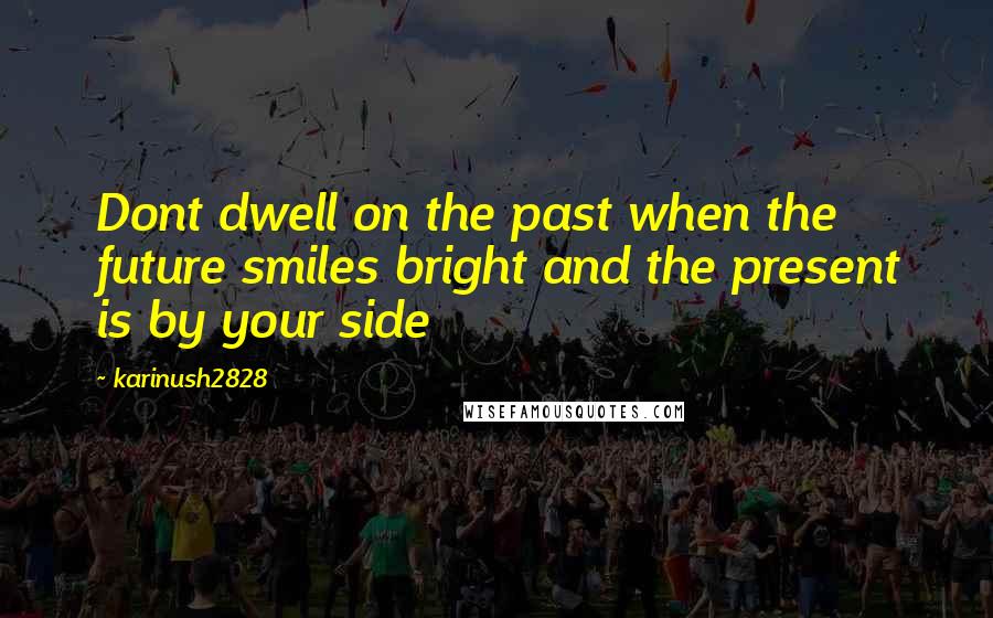 Karinush2828 Quotes: Dont dwell on the past when the future smiles bright and the present is by your side