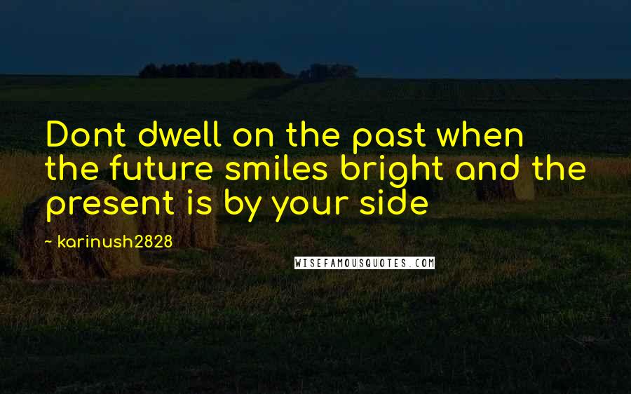 Karinush2828 Quotes: Dont dwell on the past when the future smiles bright and the present is by your side