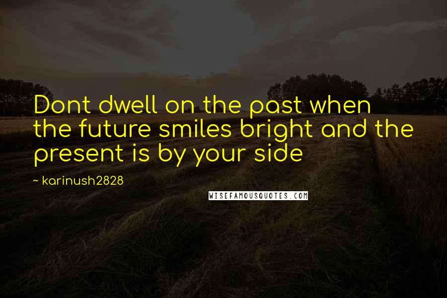 Karinush2828 Quotes: Dont dwell on the past when the future smiles bright and the present is by your side