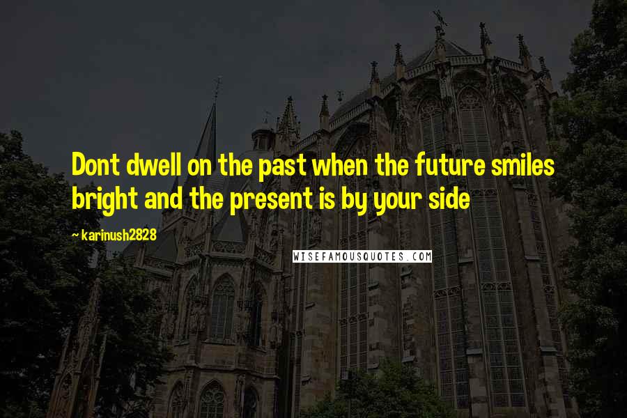 Karinush2828 Quotes: Dont dwell on the past when the future smiles bright and the present is by your side