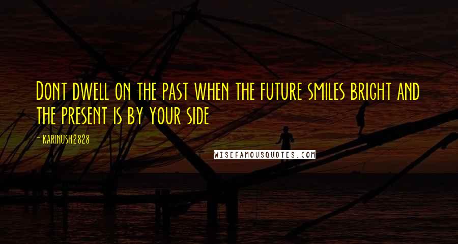 Karinush2828 Quotes: Dont dwell on the past when the future smiles bright and the present is by your side