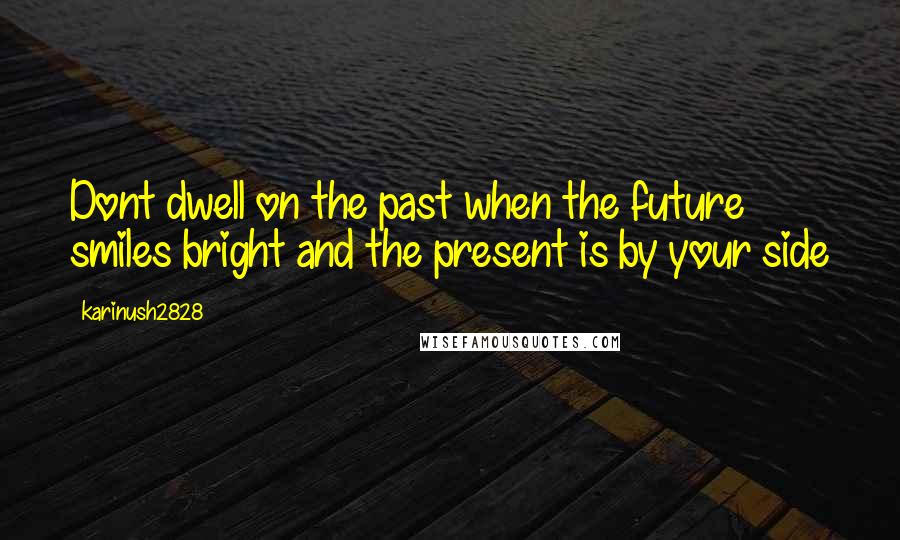 Karinush2828 Quotes: Dont dwell on the past when the future smiles bright and the present is by your side