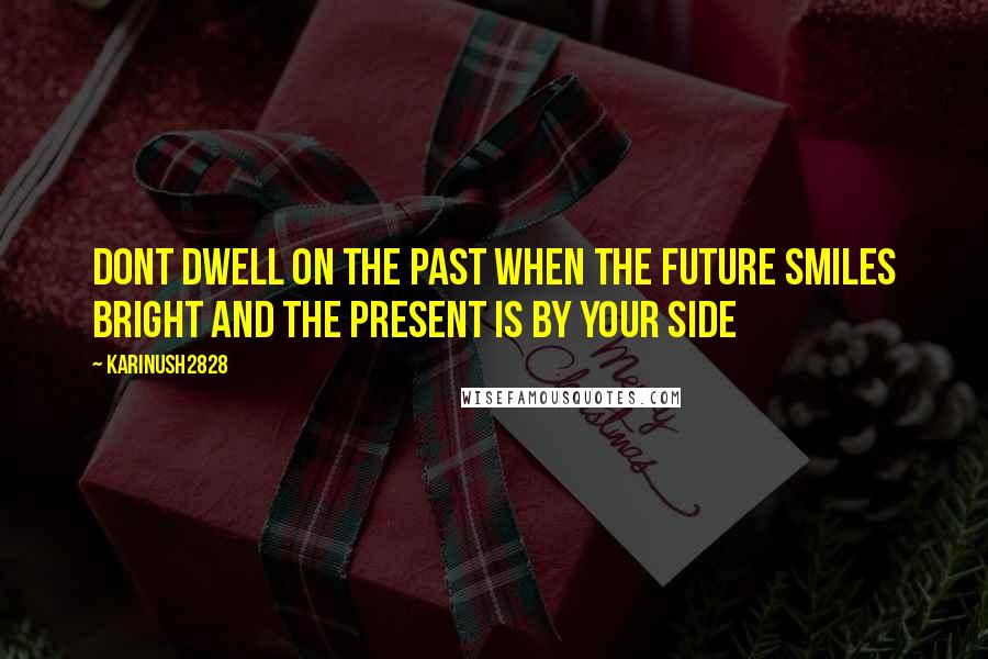 Karinush2828 Quotes: Dont dwell on the past when the future smiles bright and the present is by your side