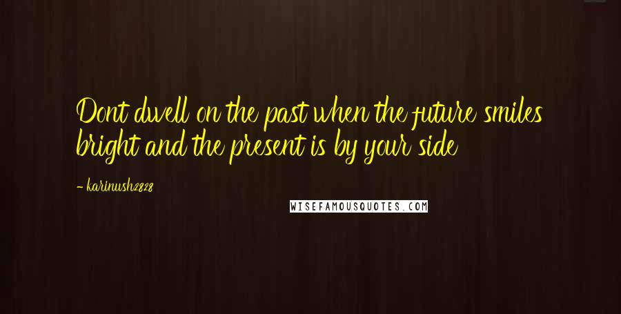 Karinush2828 Quotes: Dont dwell on the past when the future smiles bright and the present is by your side