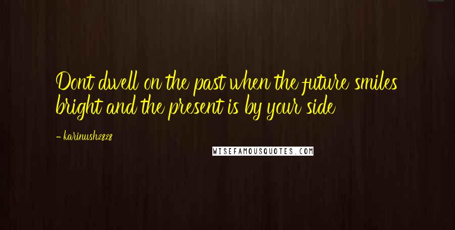 Karinush2828 Quotes: Dont dwell on the past when the future smiles bright and the present is by your side