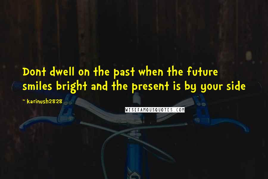 Karinush2828 Quotes: Dont dwell on the past when the future smiles bright and the present is by your side