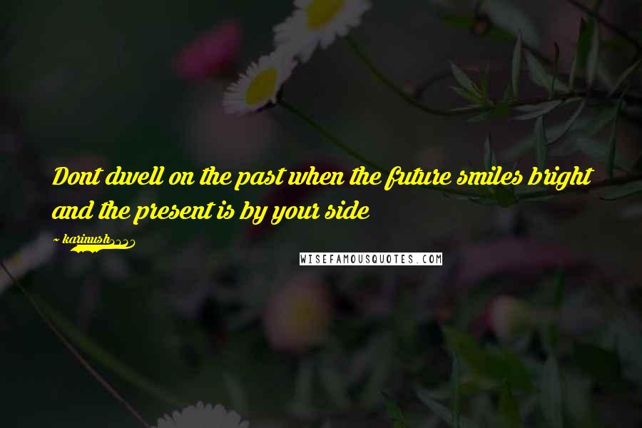 Karinush2828 Quotes: Dont dwell on the past when the future smiles bright and the present is by your side