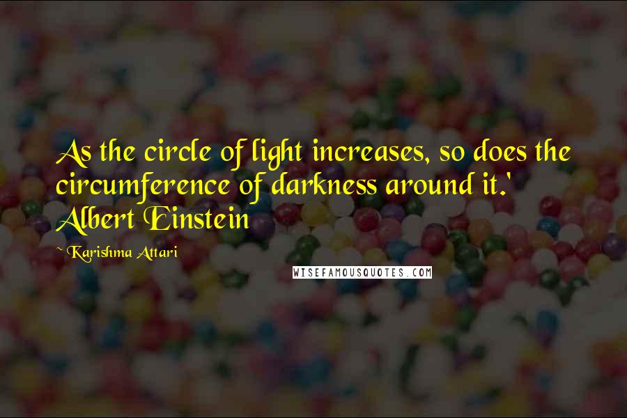 Karishma Attari Quotes: As the circle of light increases, so does the circumference of darkness around it.' Albert Einstein