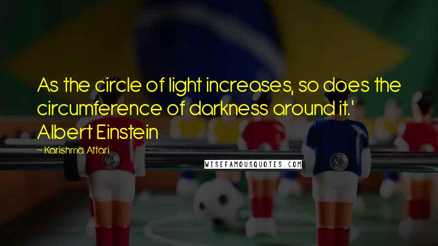 Karishma Attari Quotes: As the circle of light increases, so does the circumference of darkness around it.' Albert Einstein