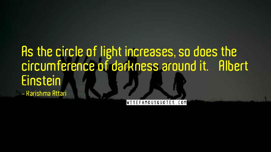 Karishma Attari Quotes: As the circle of light increases, so does the circumference of darkness around it.' Albert Einstein