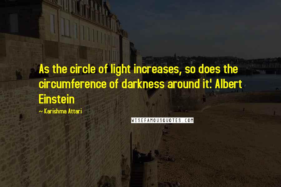 Karishma Attari Quotes: As the circle of light increases, so does the circumference of darkness around it.' Albert Einstein