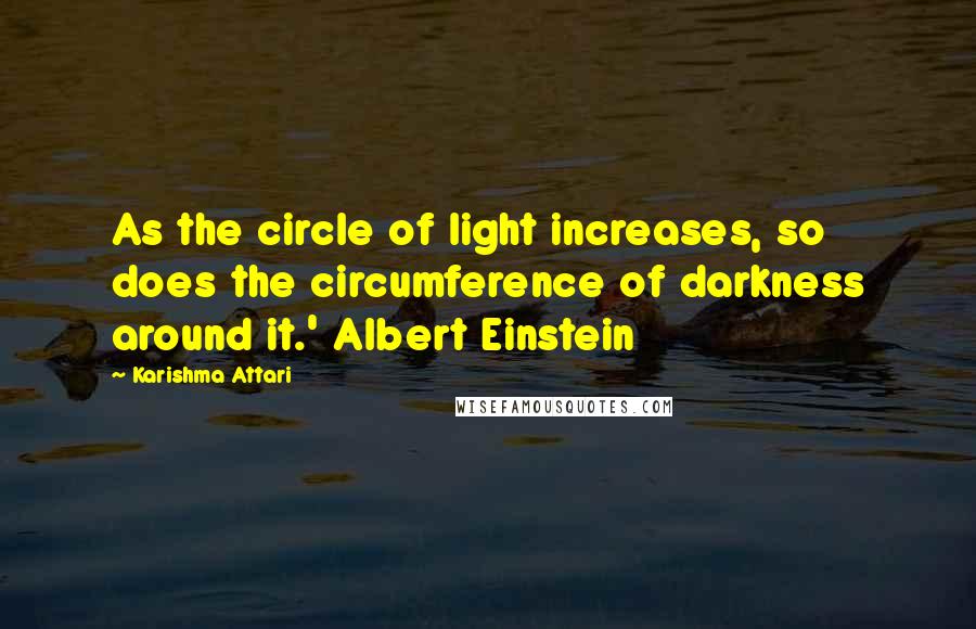 Karishma Attari Quotes: As the circle of light increases, so does the circumference of darkness around it.' Albert Einstein