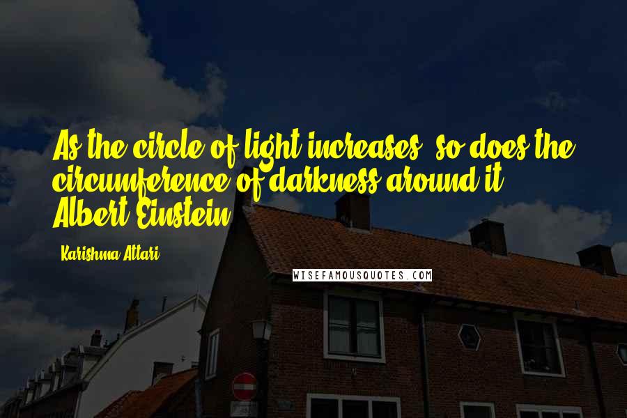 Karishma Attari Quotes: As the circle of light increases, so does the circumference of darkness around it.' Albert Einstein