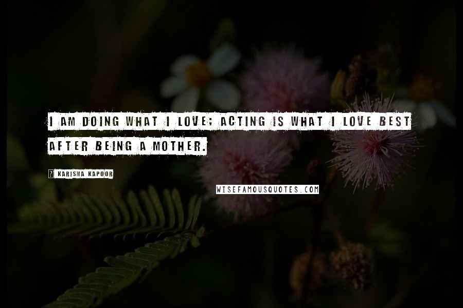 Karisma Kapoor Quotes: I am doing what I love; acting is what I love best after being a mother.