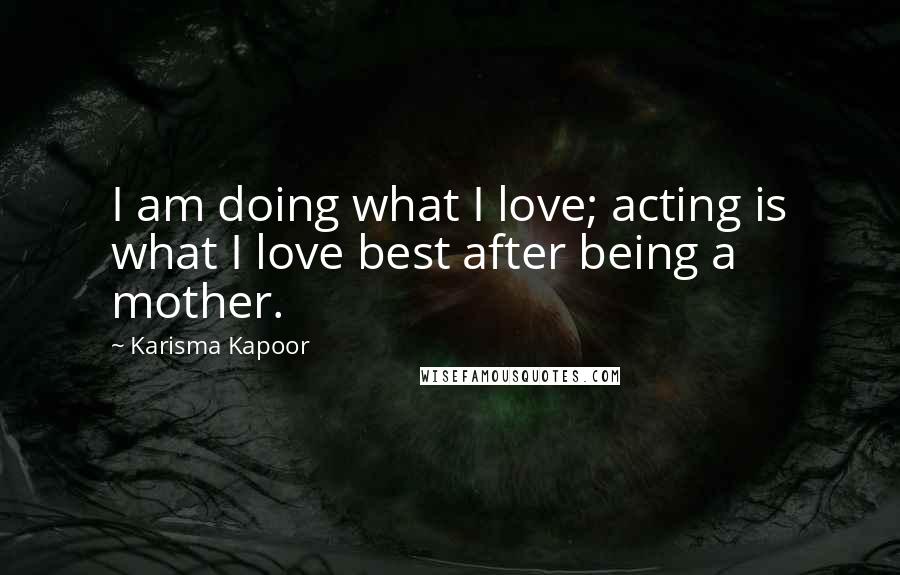 Karisma Kapoor Quotes: I am doing what I love; acting is what I love best after being a mother.