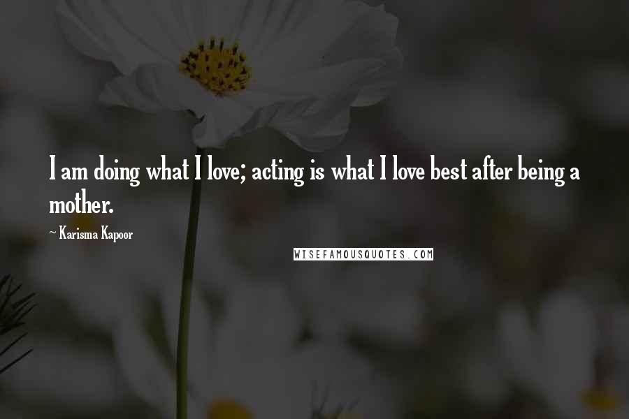 Karisma Kapoor Quotes: I am doing what I love; acting is what I love best after being a mother.