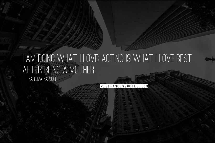 Karisma Kapoor Quotes: I am doing what I love; acting is what I love best after being a mother.