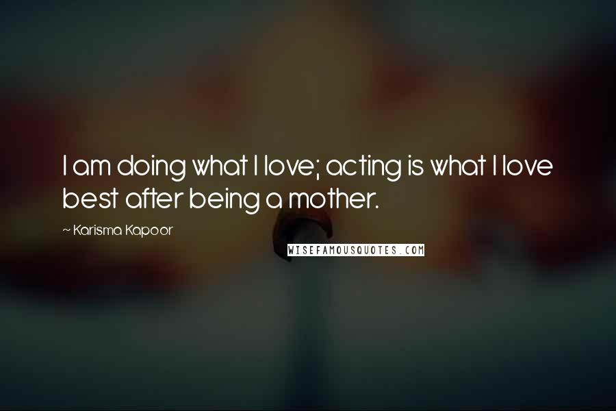 Karisma Kapoor Quotes: I am doing what I love; acting is what I love best after being a mother.