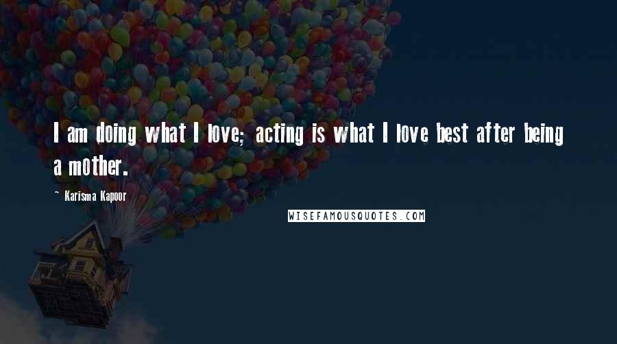 Karisma Kapoor Quotes: I am doing what I love; acting is what I love best after being a mother.