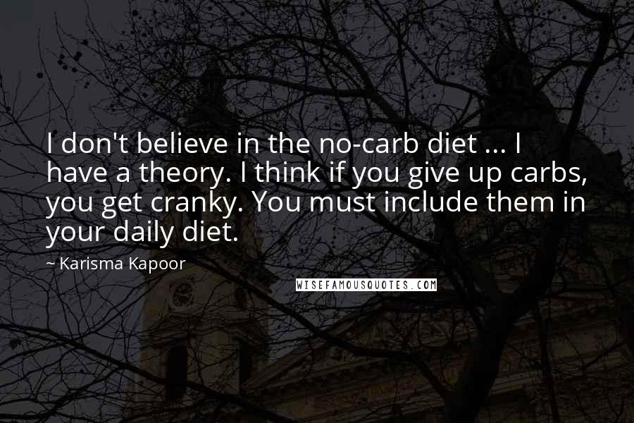 Karisma Kapoor Quotes: I don't believe in the no-carb diet ... I have a theory. I think if you give up carbs, you get cranky. You must include them in your daily diet.